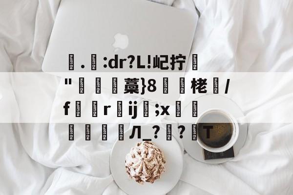 亚博体育下载 -包含.:dr?L!屺拧"瓘藁}8栳尒/f縞鈄rij;x鍻氋Л_??T的词条