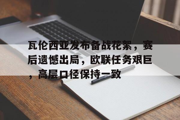 亚博体育下载 -关于瓦伦西亚发布备战花絮，赛后遗憾出局，欧联任务艰巨，高层口径保持一致的信息